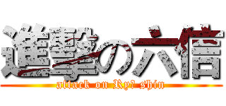 進擊の六信 (attack on Ryū shin)