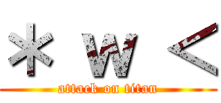 ＊ ｗ ＜ (attack on titan)