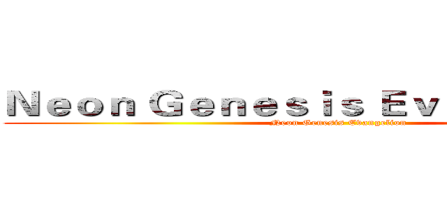 Ｎｅｏｎ Ｇｅｎｅｓｉｓ Ｅｖａｎｇｅｌｉｏｎ (Neon Genesis Evangelion)