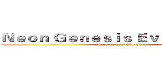 Ｎｅｏｎ Ｇｅｎｅｓｉｓ Ｅｖａｎｇｅｌｉｏｎ (Neon Genesis Evangelion)
