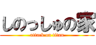 しのっしゅの家 (attack on titan)