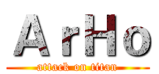 ＡｒＨｏ (attack on titan)
