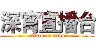 深宵直播台 (attack on titan)