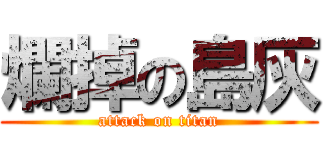 爛掉の島灰 (attack on titan)