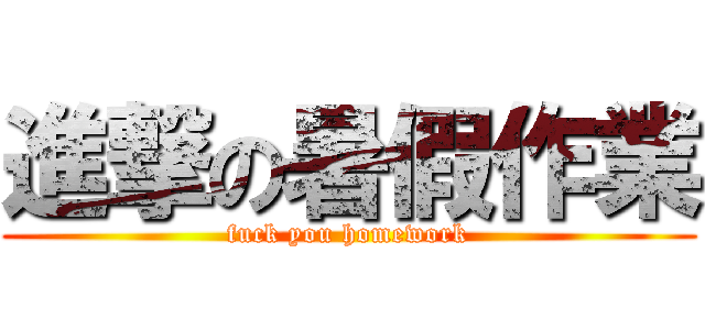 進撃の暑假作業 (fuck you homework)