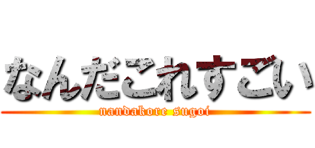 なんだこれすごい (nandakore sugoi)