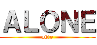 ＡＬＯＮＥ (only)