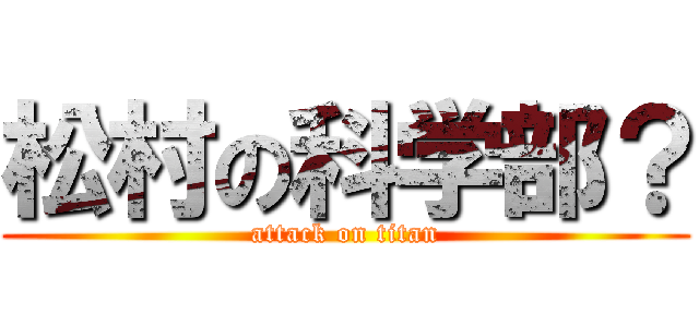 松村の科学部？ (attack on titan)