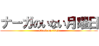 ナーガのいない月曜日 (attack on titan)