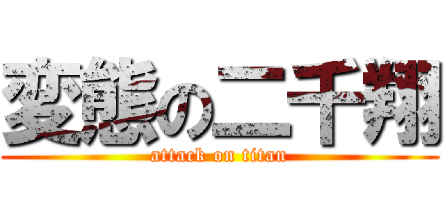変態の二千翔 (attack on titan)