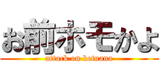 お前ホモかよ (attack on ketuana)