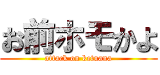 お前ホモかよ (attack on ketuana)