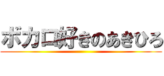 ボカロ好きのあきひろ ()