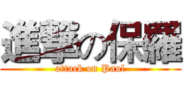 進撃の保羅 (attack on Paul)