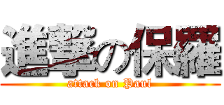 進撃の保羅 (attack on Paul)