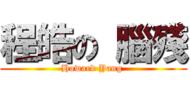 程皓の 腦殘 (Howard Yang )