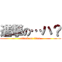 進撃の…ハ？ (attack on titan)