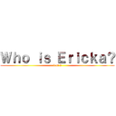 Ｗｈｏ ｉｓ Ｅｒｉｃｋａ？ (1 of 2)