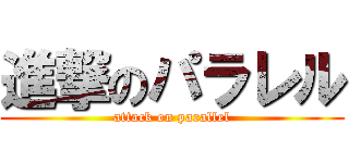 進撃のパラレル (attack on parallel)