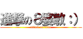 進撃の８婆敏：） (attack on titan)