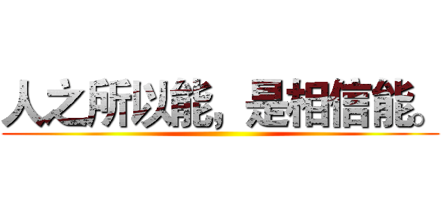 人之所以能，是相信能。 ()