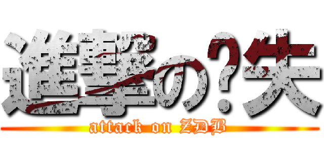 進撃の丧失 (attack on ZDB)