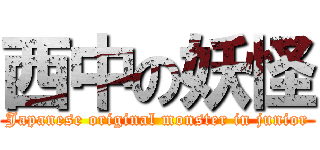 西中の妖怪 (Japanese original monster in junior)