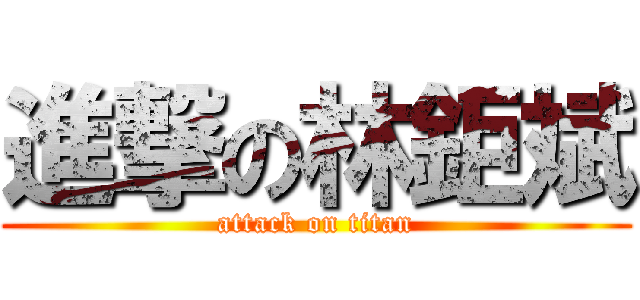 進撃の林鉅斌 (attack on titan)