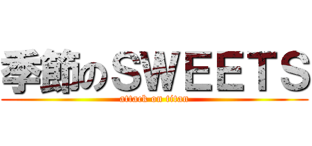 季節のＳＷＥＥＴＳ (attack on titan)