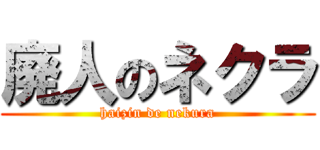 廃人のネクラ (haizin de nekura)