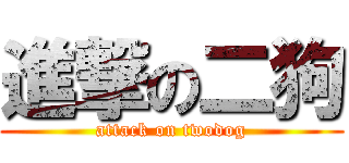 進撃の二狗 (attack on twodog)