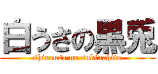 白うさの黒兎 (shirousa no sukinahito)