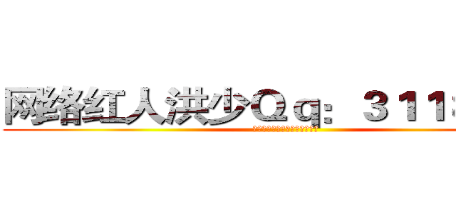 网络红人洪少Ｑｑ：３１１８６２６ (我有孤独和烈酒是否愿意跟我走)