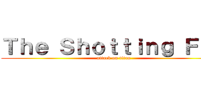 Ｔｈｅ Ｓｈｏｔｔｉｎｇ Ｆｕｎ (attack on titan)