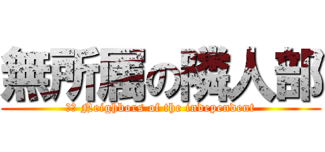 無所属の隣人部 (訳文 Neighbors of the independent)