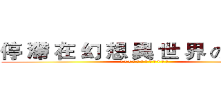 停 滯 在 幻 想 異 世 界 の ² 人 ღ (停 滯 在 幻 想 異 世 界 の ² 人 ღ)