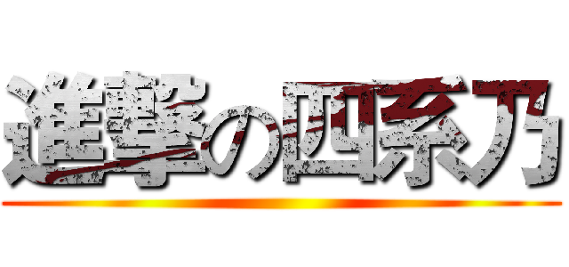 進撃の四系乃 ()