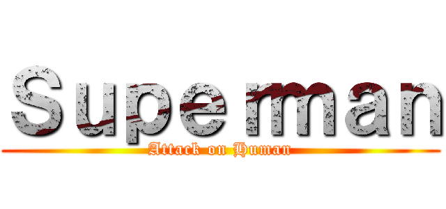 Ｓｕｐｅｒｍａｎ (Attack on Human)