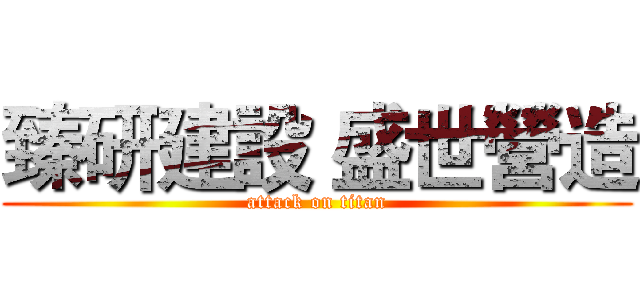 臻研建設 盛世營造 (attack on titan)