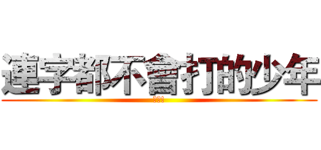 連字都不會打的少年 (科科!)