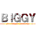 ＢＩＧＧＹ (For king of humanity)