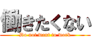 働きたくない (Do not want to work)