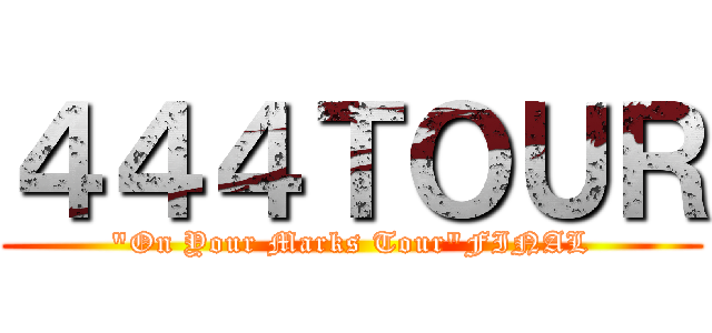 ４４４ＴＯＵＲ ("On Your Marks Tour"FINAL)