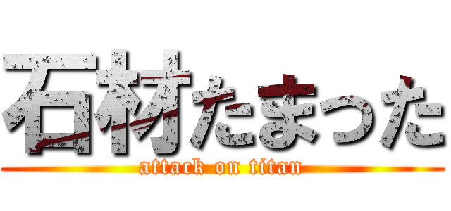 石材たまった (attack on titan)