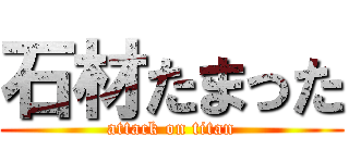 石材たまった (attack on titan)