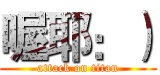 喔耶：） (attack on titan)