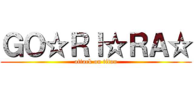 ＧＯ☆ＲＩ☆ＲＡ☆ (attack on titan)