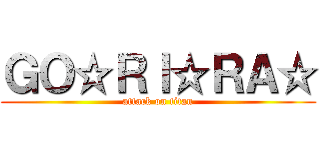 ＧＯ☆ＲＩ☆ＲＡ☆ (attack on titan)