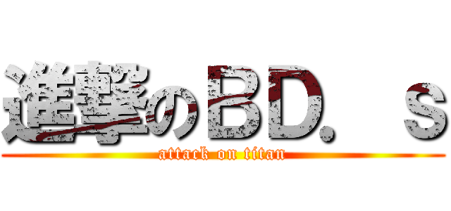 進撃のＢＤ．ｓ (attack on titan)