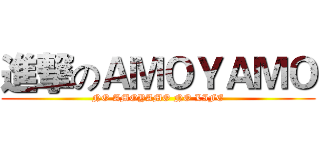 進撃のＡＭＯＹＡＭＯ (NO AMOYAMO NO LIFE)
